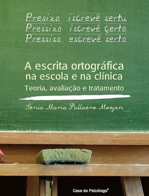 A Escrita Ortográfica na Escola e na Clínica - Teoria, Avaliação e Tratamento