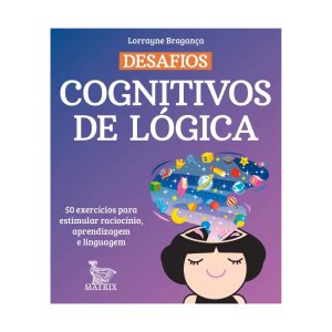 Desafios Cognitivos De Lógica: 50 Exercícios Para Estimular Raciocínio, Aprendizagem E Linguagem